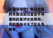 这谁顶得住！每日大赛网页版流出以直言不讳著称的某评论员视频，真的是林子大了什么鸟都有。