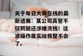关于每日大赛在线的最新进展：某公司高管不仅劈腿还涉嫌洗钱！这波操作属实给我整不会了。