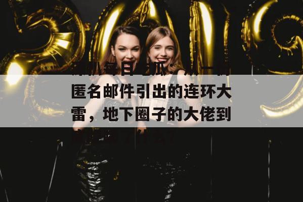 深扒每日吃瓜:从一份匿名邮件引出的连环大雷,地下圈子的大佬到底隐瞒了什么? 第1张 深扒每日吃瓜:从一份匿名邮件引出的连环大雷,地下圈子的大佬到底隐瞒了什么? 第1张
